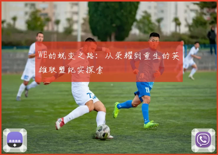 WE的蜕变之路：从荣耀到重生的英雄联盟纪实探索