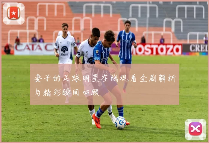 妻子的足球明星在线观看全剧解析与精彩瞬间回顾