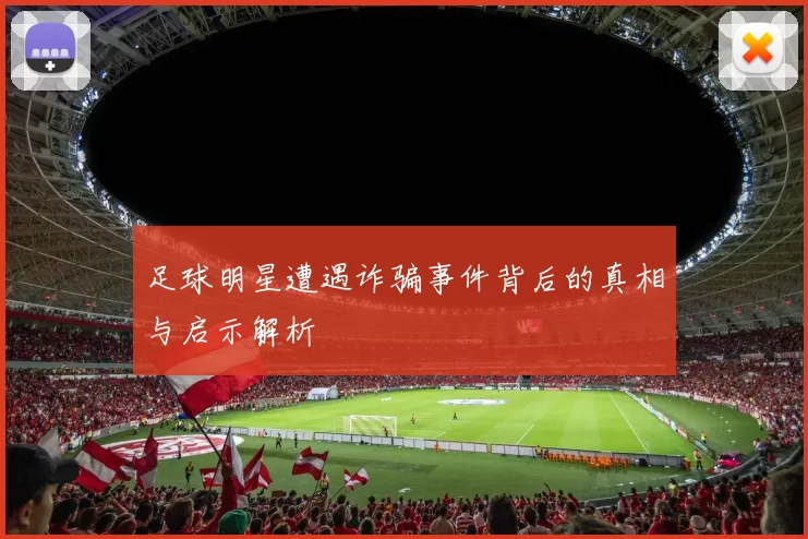 足球明星遭遇诈骗事件背后的真相与启示解析
