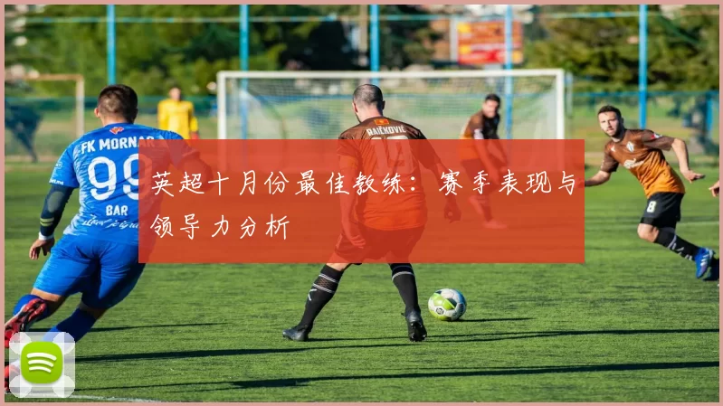 英超十月份最佳教练：赛季表现与领导力分析