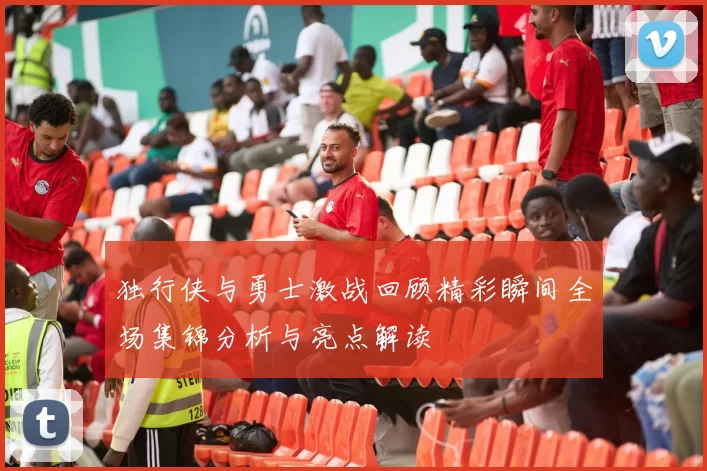 独行侠与勇士激战回顾精彩瞬间全场集锦分析与亮点解读