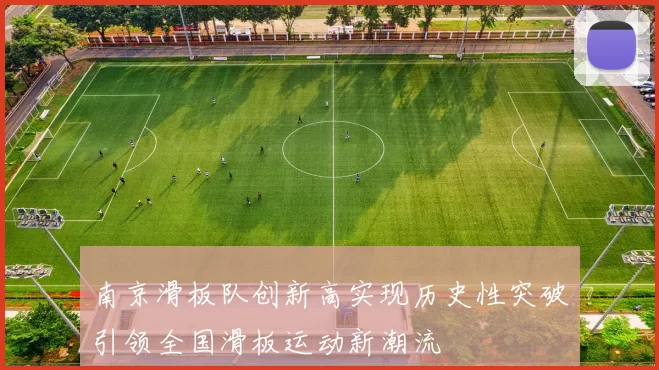 南京滑板队创新高实现历史性突破引领全国滑板运动新潮流