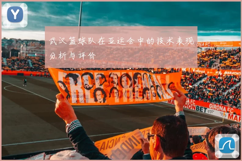 武汉篮球队在亚运会中的技术表现分析与评价