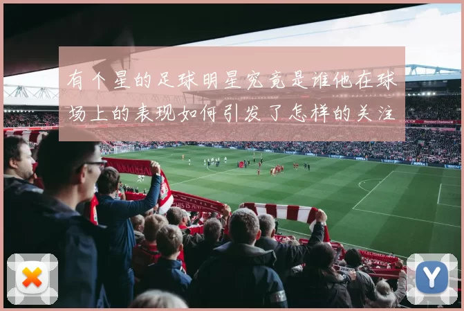 有个星的足球明星究竟是谁他在球场上的表现如何引发了怎样的关注
