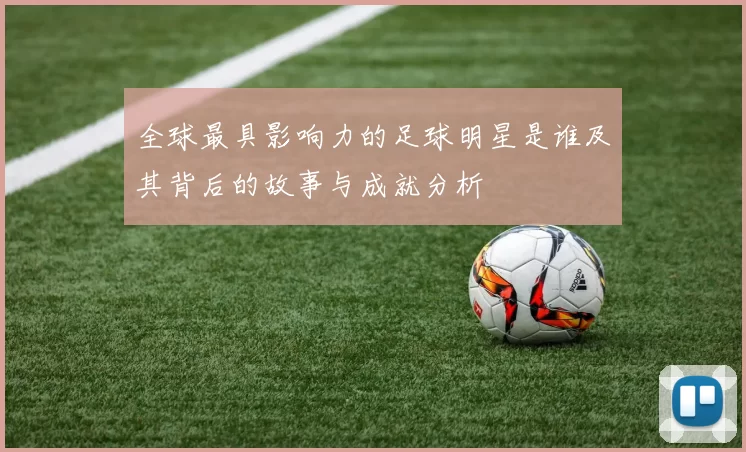 全球最具影响力的足球明星是谁及其背后的故事与成就分析