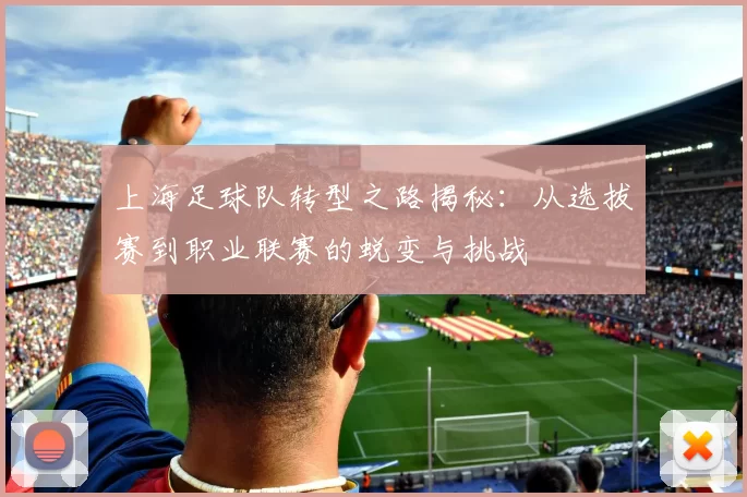 上海足球队转型之路揭秘：从选拔赛到职业联赛的蜕变与挑战