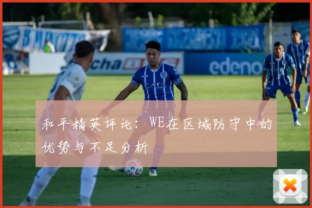 和平精英评论：WE在区域防守中的优势与不足分析
