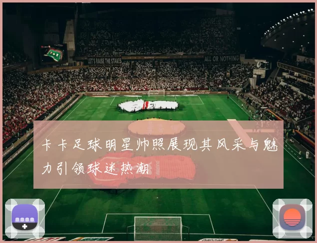 卡卡足球明星帅照展现其风采与魅力引领球迷热潮