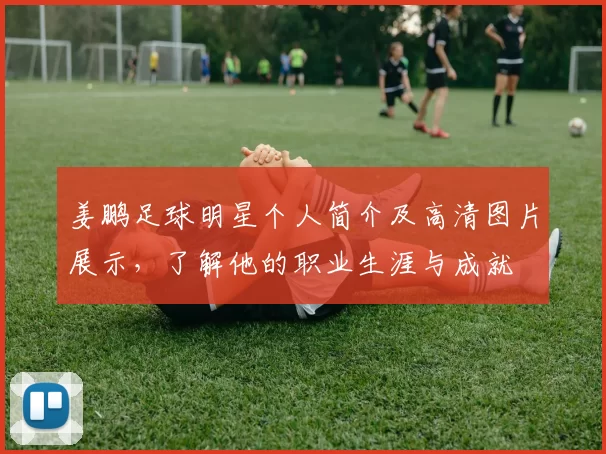 姜鹏足球明星个人简介及高清图片展示，了解他的职业生涯与成就