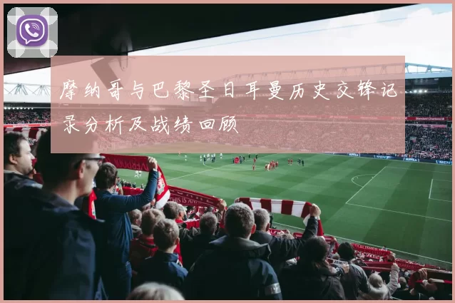 摩纳哥与巴黎圣日耳曼历史交锋记录分析及战绩回顾