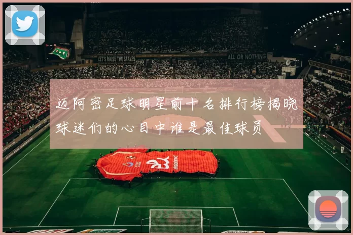 迈阿密足球明星前十名排行榜揭晓球迷们的心目中谁是最佳球员