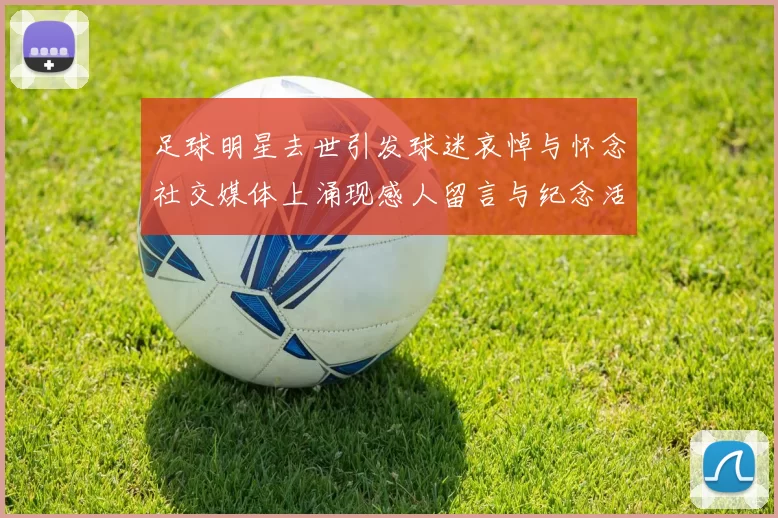 足球明星去世引发球迷哀悼与怀念社交媒体上涌现感人留言与纪念活动