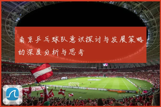 南京乒乓球队意识探讨与发展策略的深度分析与思考