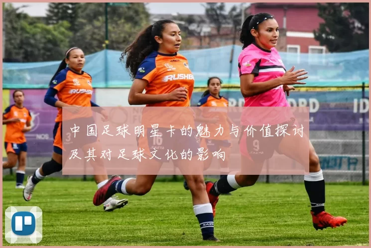 中国足球明星卡的魅力与价值探讨及其对足球文化的影响