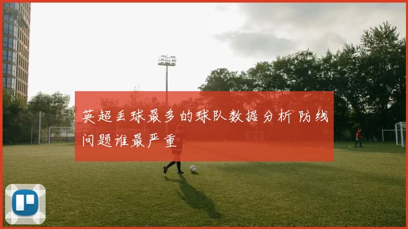 英超丢球最多的球队数据分析 防线问题谁最严重