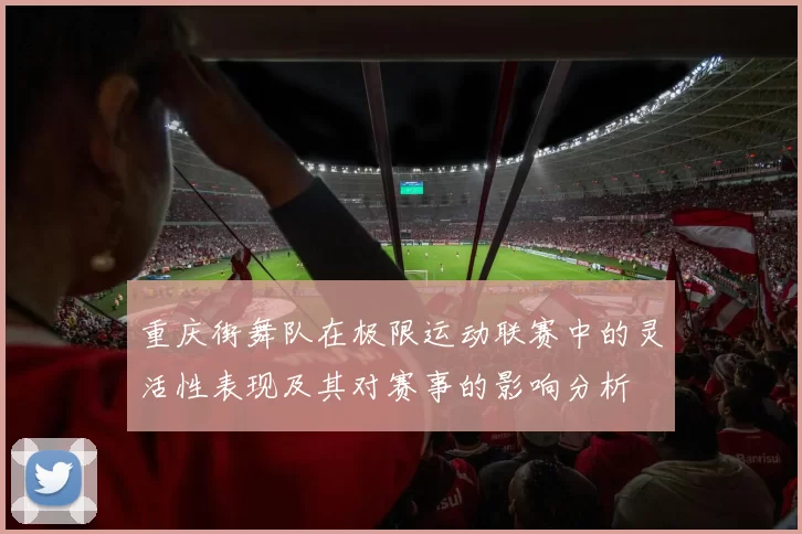 重庆街舞队在极限运动联赛中的灵活性表现及其对赛事的影响分析