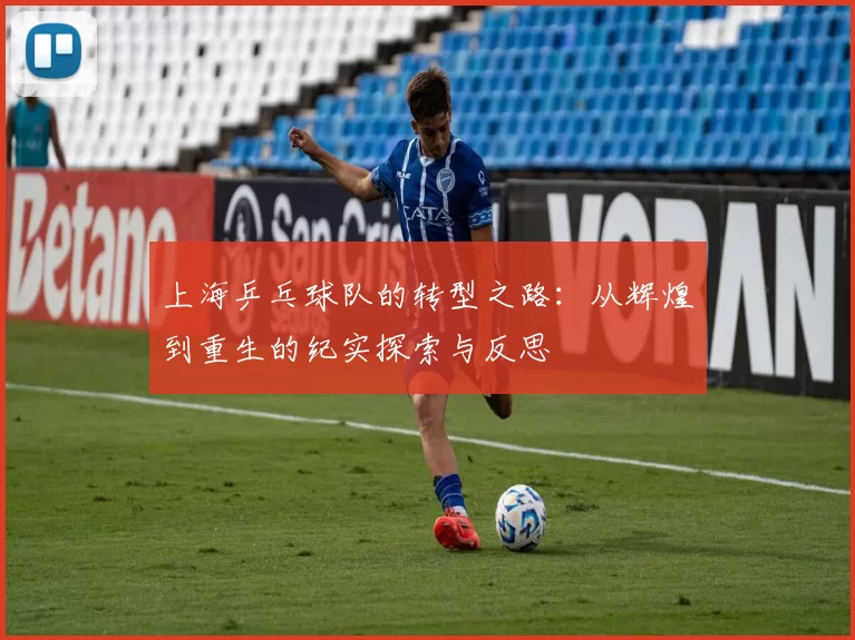 上海乒乓球队的转型之路：从辉煌到重生的纪实探索与反思