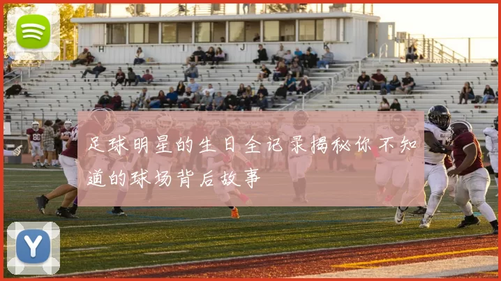 足球明星的生日全记录揭秘你不知道的球场背后故事