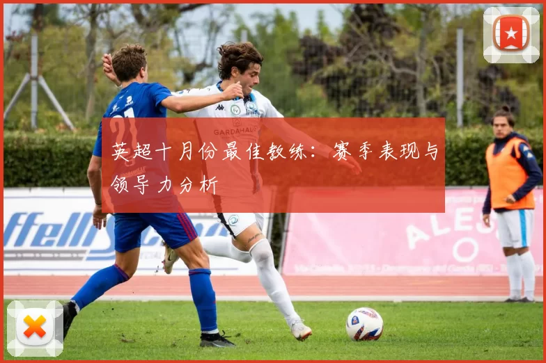 英超十月份最佳教练：赛季表现与领导力分析