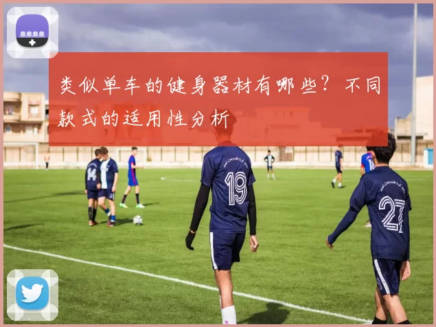 类似单车的健身器材有哪些？不同款式的适用性分析