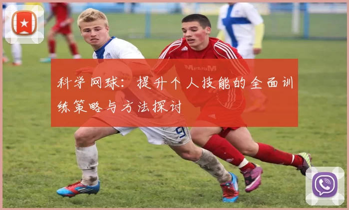 科学网球：提升个人技能的全面训练策略与方法探讨