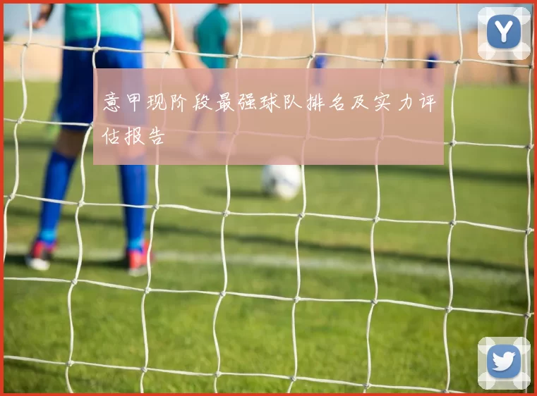 意甲现阶段最强球队排名及实力评估报告