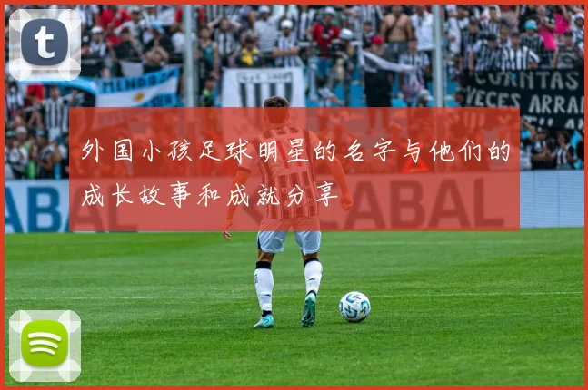 外国小孩足球明星的名字与他们的成长故事和成就分享