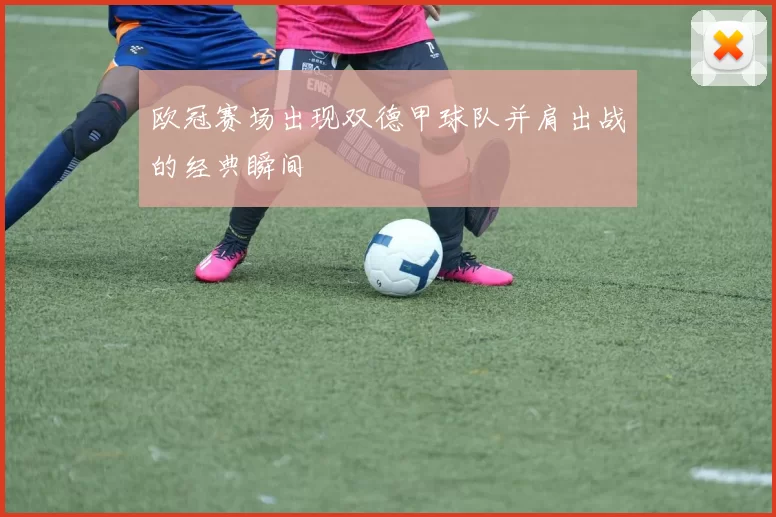 欧冠赛场出现双德甲球队并肩出战的经典瞬间