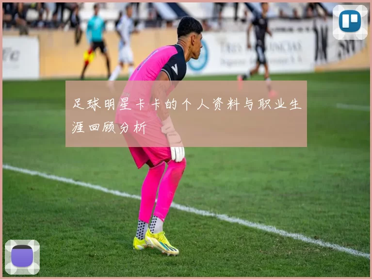足球明星卡卡的个人资料与职业生涯回顾分析