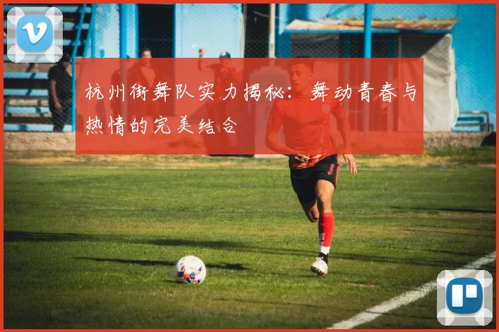 杭州街舞队实力揭秘：舞动青春与热情的完美结合