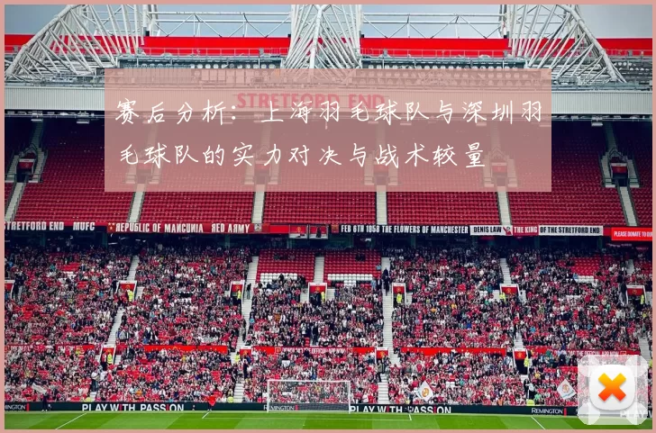 赛后分析：上海羽毛球队与深圳羽毛球队的实力对决与战术较量