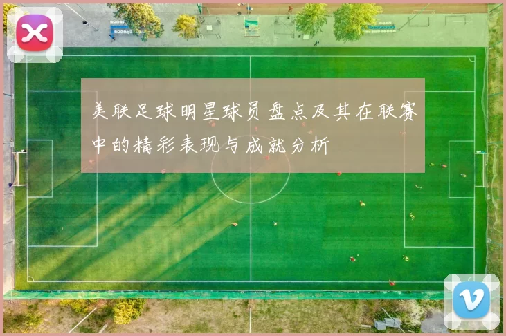 美联足球明星球员盘点及其在联赛中的精彩表现与成就分析