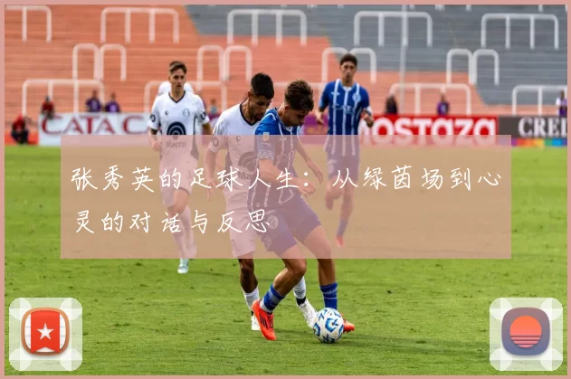 张秀英的足球人生：从绿茵场到心灵的对话与反思
