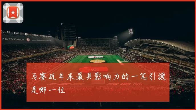 马赛近年来最具影响力的一笔引援是哪一位