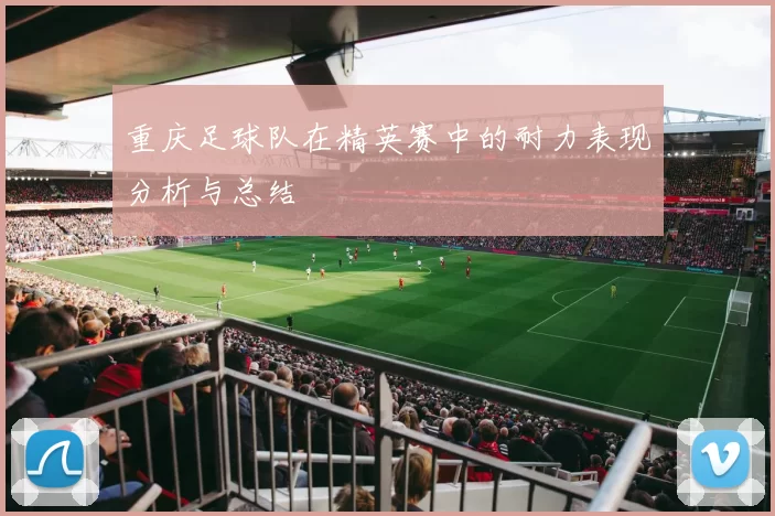 重庆足球队在精英赛中的耐力表现分析与总结