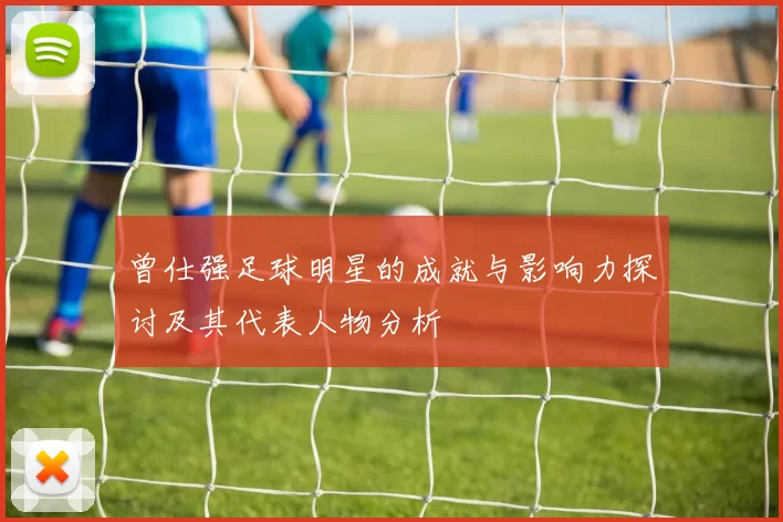 曾仕强足球明星的成就与影响力探讨及其代表人物分析