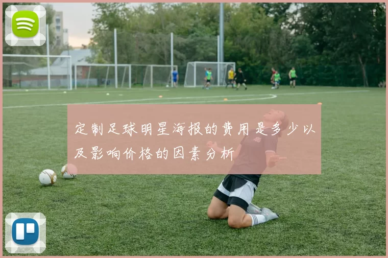 定制足球明星海报的费用是多少以及影响价格的因素分析