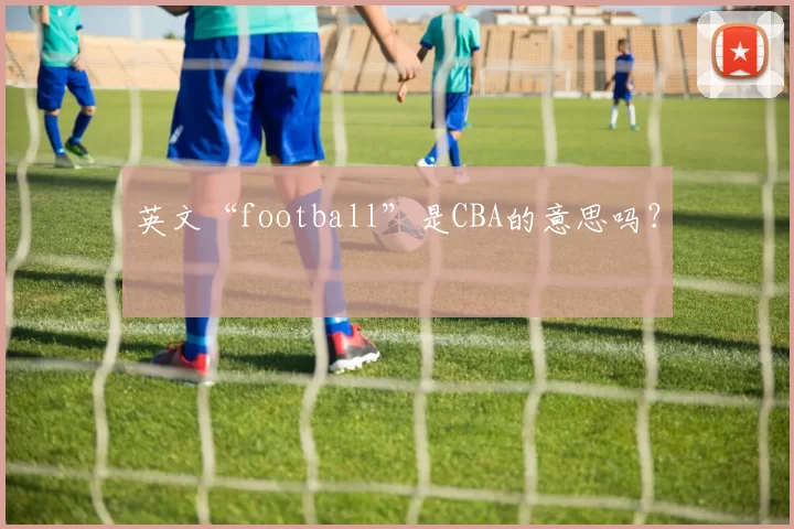 英文“football”是CBA的意思吗？