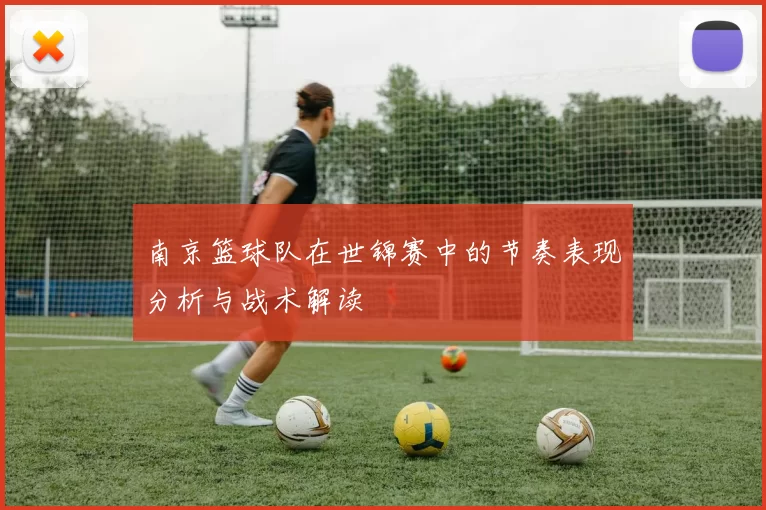 南京篮球队在世锦赛中的节奏表现分析与战术解读