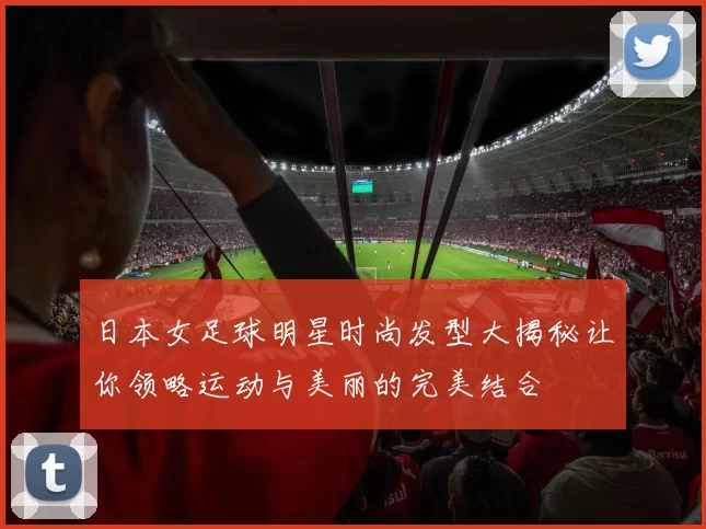 日本女足球明星时尚发型大揭秘让你领略运动与美丽的完美结合