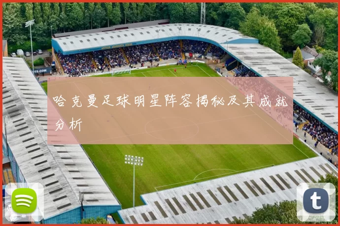 哈克曼足球明星阵容揭秘及其成就分析