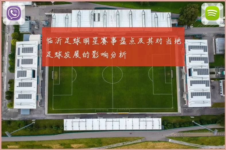 临沂足球明星赛事盘点及其对当地足球发展的影响分析