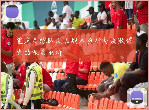 重庆足球队反击战术分析与成败得失的深度剖析
