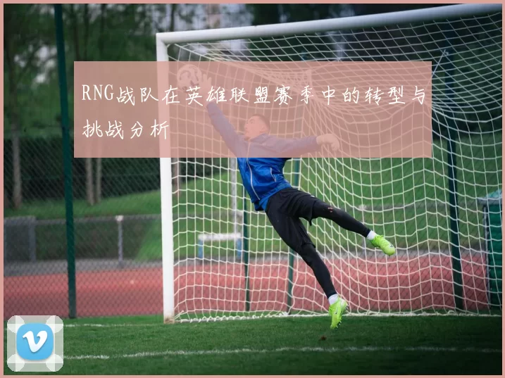 RNG战队在英雄联盟赛季中的转型与挑战分析