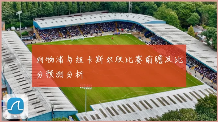 利物浦与纽卡斯尔联比赛前瞻及比分预测分析