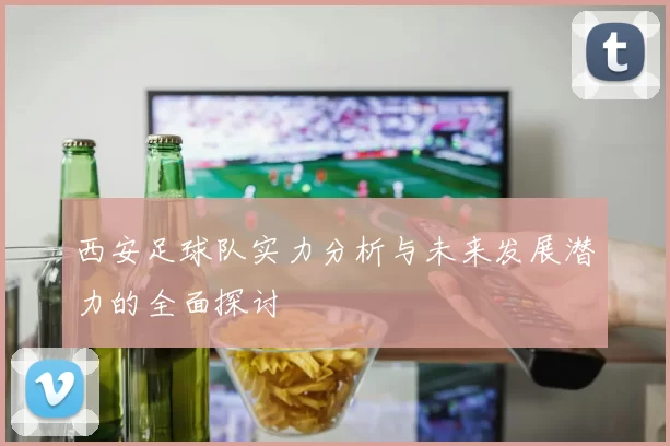 西安足球队实力分析与未来发展潜力的全面探讨