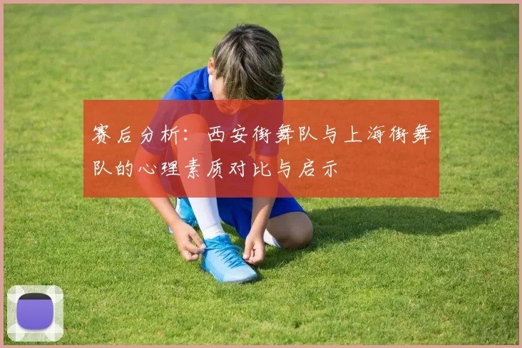 赛后分析：西安街舞队与上海街舞队的心理素质对比与启示
