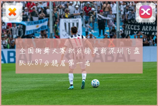 全国街舞大赛积分榜更新深圳飞盘队以87分稳居第一名