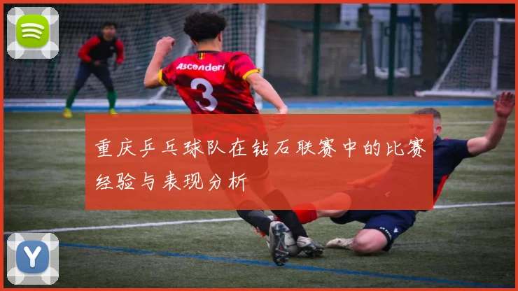 重庆乒乓球队在钻石联赛中的比赛经验与表现分析