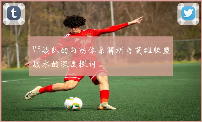V5战队的盯防体系解析与英雄联盟战术的深度探讨